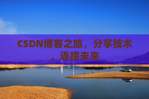 CSDN博客之旅，分享技术，连接未来